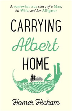 Carrying Albert Home: The Somewhat True Story of a Man, his Wife and her Alligator【電子書籍】[ Homer Hickam ]