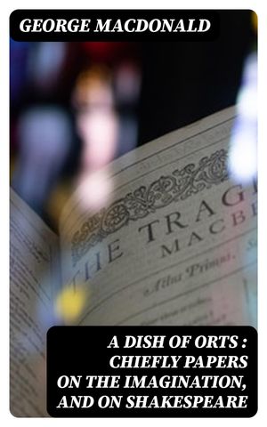 A Dish of Orts : Chiefly Papers on the Imagination, and on Shakespeare