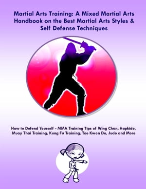 Martial Arts Training: A Mixed Martial Arts Handbook on the Best Martial Arts Styles & Self Defense Techniques