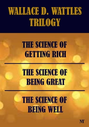 Wallace D. Wattles Trilogy - The Science of Getting Rich, The Science of Being Great & The Science of Being Well【電子書籍】[ Wallace D. Wattles ]