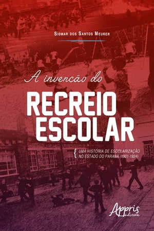 A Invenção do Recreio Escolar: Uma História de Escolarização no Estado do Paraná (1901-1924)