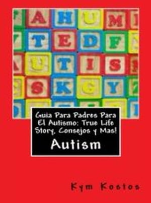 Guia Para Padres Para El Autismo: True Life Story, Consejos y Mas!【電子書籍】[ Kym Kostos ]