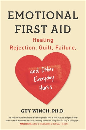 Emotional First Aid Healing Rejection, Guilt, Failure, and Other Everyday Hurts【電子書籍】 Guy Winch Ph.D.