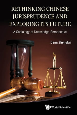 Rethinking Chinese Jurisprudence And Exploring Its Future: A Sociology Of Knowledge Perspective【電子書籍】 Zhenglai Deng