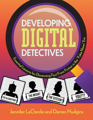 Developing Digital Detectives Essential Lessons for Discerning Fact from Fiction in the ‘Fake News’ Era【電子書籍】[ Jennifer LaGarde ]