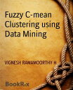 Fuzzy C-mean Clustering using Data Mining【電子書籍】 VIGNESH RAMAMOORTHY H