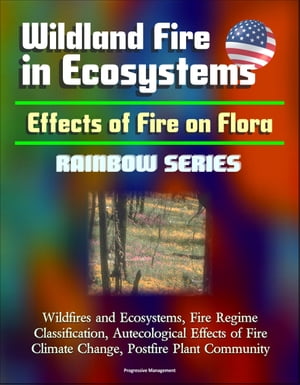 Wildland Fire in Ecosystems: Effects of Fire on Flora (Rainbow Series) - Wildfires and Ecosystems, Fire Regime Classification, Autecological Effects of Fire, Climate Change, Postfire Plant Community