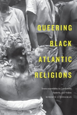 Queering Black Atlantic Religions Transcorporeality in Candombl?, Santer?a, and Vodou