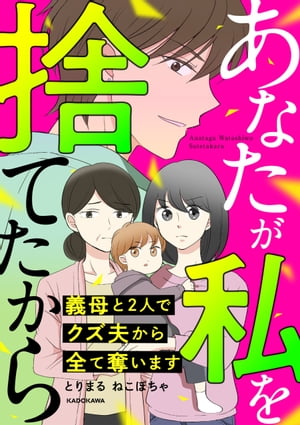 あなたが私を捨てたから　義母と2人でクズ夫から全て奪います