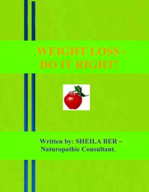 WEIGHT LOSS - DO IT RIGHT! Author: SHEILA BER - Naturopathic Consultant.