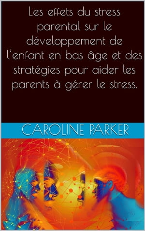 Les effets du stress parental sur le d?veloppement de l’enfant en bas ?ge et des strat?gies pour aider les parents ? g?rer le stress.