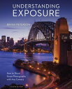 Understanding Exposure, Fourth Edition How to Shoot Great Photographs with Any Camera【電子書籍】 Bryan Peterson