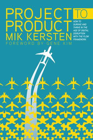 Project to Product How to Survive and Thrive in the Age of Digital Disruption with the Flow Framework【電子書籍】[ Mik Kersten ]