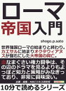 ローマ帝国入門。世界強国ローマの始まりと終わり。カエサルに始まりオクタウィアヌスが盤石にした大帝国の興亡。【電子書籍】 shogo．p．sato