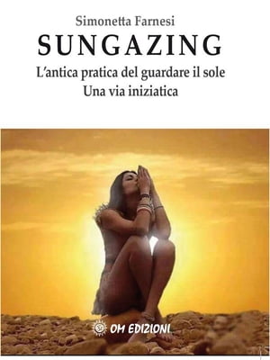 Sungazing L'antica pratica del guardare il sole【電子書籍】[ Simonetta Farnesi ]