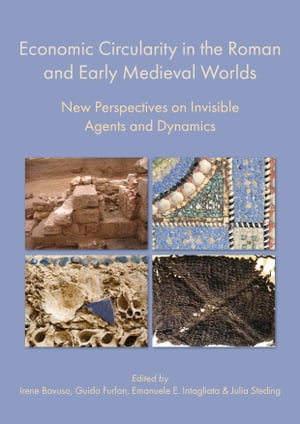 Economic Circularity in the Roman and Early Medieval Worlds New Perspectives on Invisible Agents and Dynamics【電子書籍】