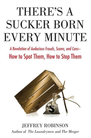 There 039 s a Sucker Born Every Minute A Revelation of Audacious Frauds, Scams, and Cons -- How toSpot Them, How to Sto p Them【電子書籍】 Jeffrey Robinson