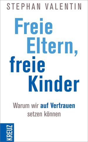 Freie Eltern - freie Kinder Warum wir auf Vertrauen setzen k?nnen