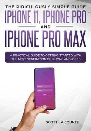 The Ridiculously Simple Guide to iPhone 11, iPhone Pro and iPhone Pro Max A Practical Guide to Getting Started With the Next Generation of iPhone and iOS 13【電子書籍】[ Scott La Counte ]