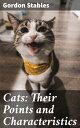 Cats: Their Points and Characteristics With Curiosities of Cat Life, and a Chapter on Feline Ailments【電子書籍】 Gordon Stables