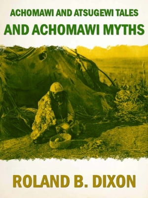 Achomawi and Atsugewi Tales and Achomawi Myths