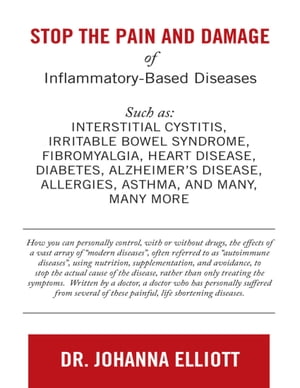 Stop the Pain and Damage of Inflammatory Based Diseases: Such As: Interstitial Cystitis, Irritable Bowel Syndrome, Fibromyalgia, Heart Disease, Diabetes, Alzheimer’s Disease, Allergies, Asthma, and Many, Many More