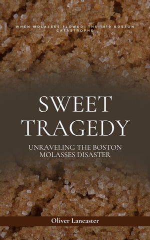 Sweet Tragedy: Unraveling The Boston Molasses DisasterŻҽҡ[ Oliver Lancaster ]