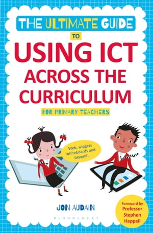 The Ultimate Guide to Using ICT Across the Curriculum (For Primary Teachers) Web, widgets, whiteboards and beyond 【電子書籍】 Jon Audain