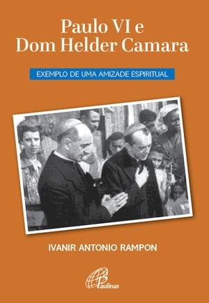 Paulo VI e Dom Helder CamaraExemplo de uma amizade espiritual【電子書籍】[ Ivanir Antonio Rampon ]