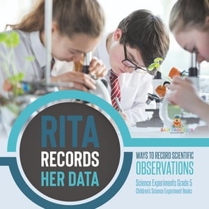 Rita Records Her Data : Ways to Record Scientific Observations | Science Experiments Grade 5 | Children's Science Experiment Books【電子書籍】[ Baby Professor ]