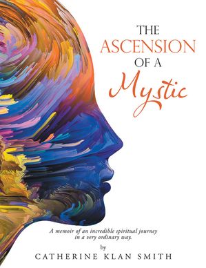 The Ascension of a Mystic A memoir of an incredible spiritual journey in a very ordinary way.【電子書籍】[ Catherine Klan Smith ]