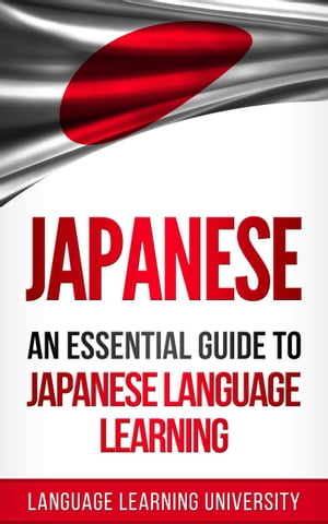 Japanese: An Essential Guide to Japanese Language Learning【電子書籍】 Language Learning University