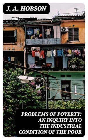 Problems of Poverty: An Inquiry into the Industrial Condition of the Poor【電子書籍】 J. A. Hobson