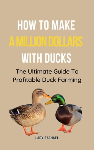 How To Make A Million Dollars With Ducks: The Ultimate Guide To Profitable Duck Farming