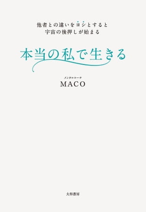 本当の私で生きる 他者との違いをヨシとすると宇宙の後押しが始まる【電子書籍】[ MACO ]