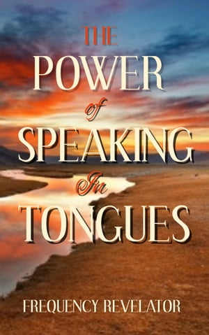 THE POWER OF SPEAKING IN TONGUES【電子書籍】 Frequency Revelator