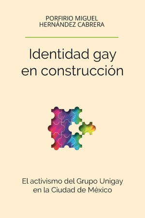 Identidad gay en construcci n El activismo del Grupo Unigay en la Ciudad de M xico【電子書籍】 Porfirio Miguel Hern ndez Cabrera