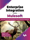 Enterprise Integration with Mulesoft Learn how to leverage MuleSoft to power Enterprise Integration (English Edition)【電子書籍】 Gaurav Aroraa