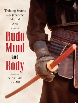 Budo Mind and Body Training Secrets of the Japanese Martial Arts【電子書籍】 Nicklaus Suino