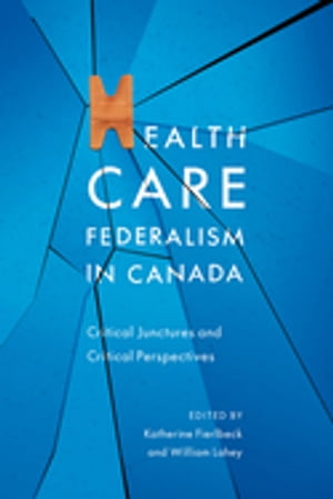 Health Care Federalism in Canada Critical Junctures and Critical Perspectives【電子書籍】[ Katherine Fierlbeck ]