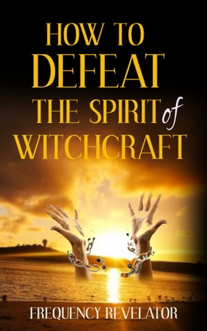 HOW TO DEFEAT THE SPIRIT OF WITCHCRAFT