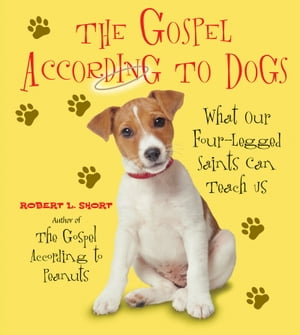 The Gospel According to Dogs What Our Four-Legged Saints Can Teach Us