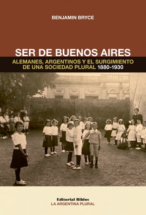 Ser de Buenos Aires Alemanes, argentinos y el surgimiento de una sociedad plural 1880 - 1930