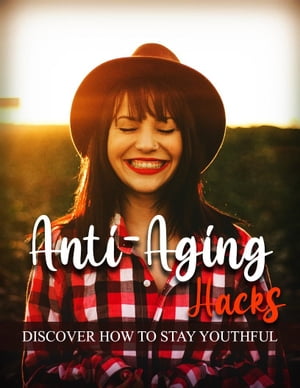 Anti-Aging Hacks - Discover How To Stay Youthful【電子書籍】 Samantha