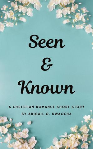 Seen and Known - A YA Christian Romance Short Story Christian Romance Short Stories【電子書籍】[ Abigail O. Nwaocha ]