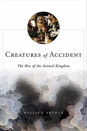 Creatures of Accident The Rise of the Animal Kingdom【電子書籍】[ Wallace Arthur ]