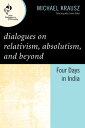 Dialogues on Relativism, Absolutism, and Beyond Four Days in India【電子書籍】 Michael Krausz