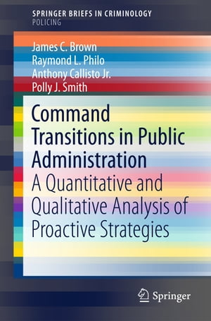 Command Transitions in Public Administration A Quantitative and Qualitative Analysis of Proactive Strategies【電子書籍】 James C. Brown