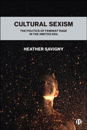 Cultural Sexism The politics of feminist rage in the metoo era【電子書籍】 Heather Savigny