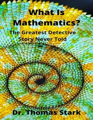What Is Mathematics? The Greatest Detective Story Never Told【電子書籍】[ Dr. Thomas Stark ] 1